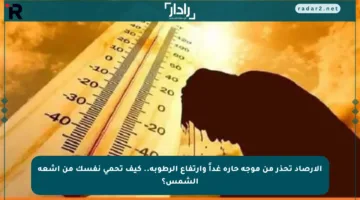 الأرصاد تحذر من موجة حارة غداً وارتفاع الرطوبة.. كيف تحمي نفسك من أشعة الشمس؟
